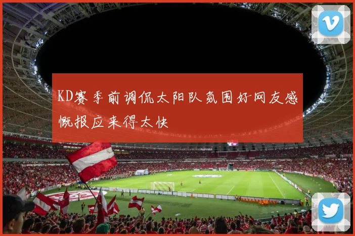 KD赛季前调侃太阳队氛围好网友感慨报应来得太快