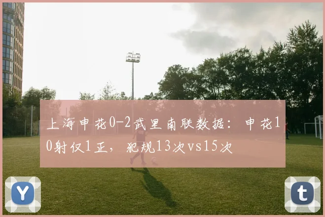 上海申花0-2武里南联数据：申花10射仅1正，犯规13次vs15次