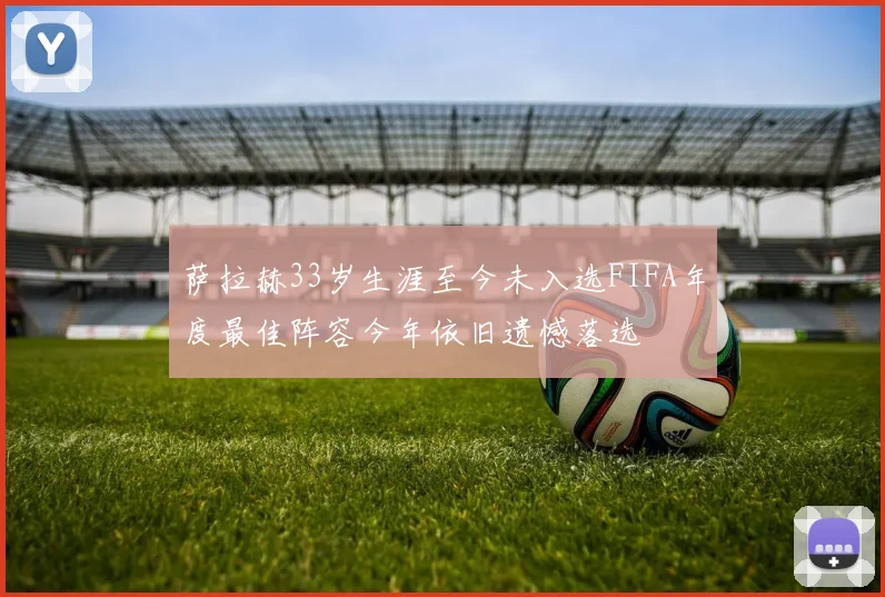 萨拉赫33岁生涯至今未入选FIFA年度最佳阵容今年依旧遗憾落选