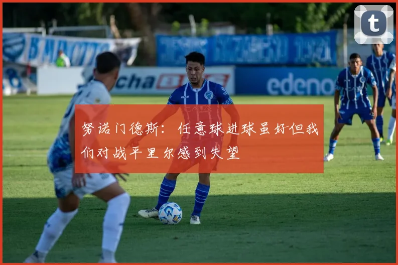 努诺门德斯：任意球进球虽好但我们对战平里尔感到失望