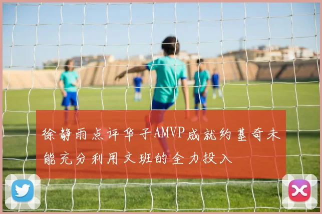 徐静雨点评华子AMVP成就约基奇未能充分利用文班的全力投入