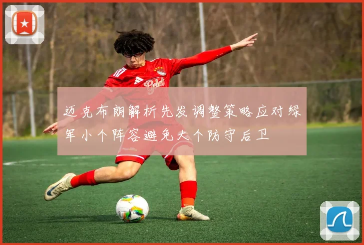 迈克布朗解析先发调整策略应对绿军小个阵容避免大个防守后卫