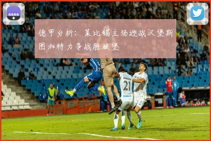德甲分析：莱比锡主场迎战汉堡斯图加特力争战胜狼堡
