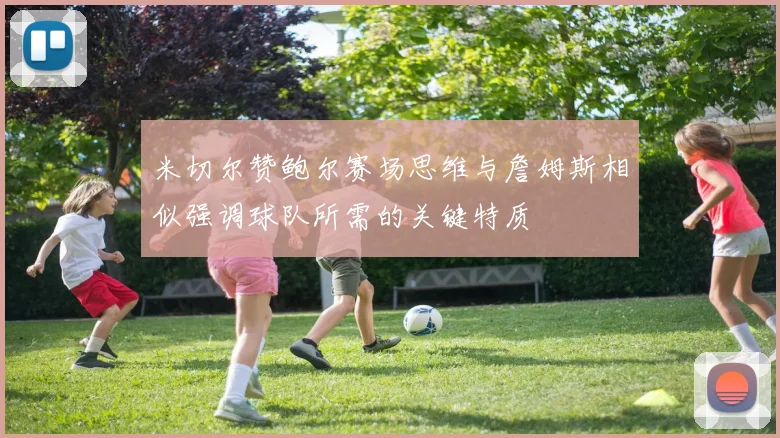 米切尔赞鲍尔赛场思维与詹姆斯相似强调球队所需的关键特质