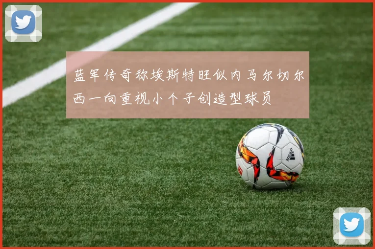 蓝军传奇称埃斯特旺似内马尔切尔西一向重视小个子创造型球员