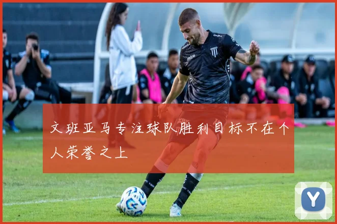 文班亚马专注球队胜利目标不在个人荣誉之上