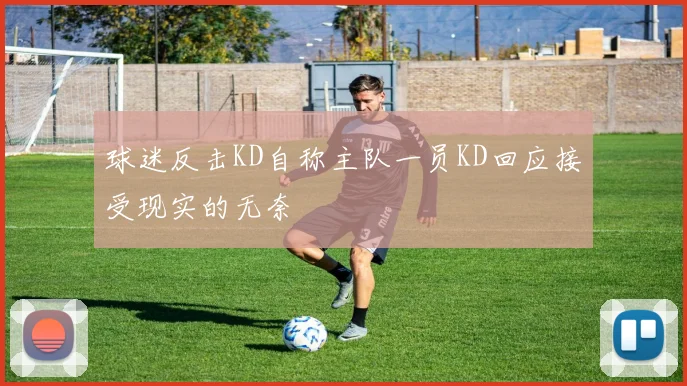 球迷反击KD自称主队一员KD回应接受现实的无奈