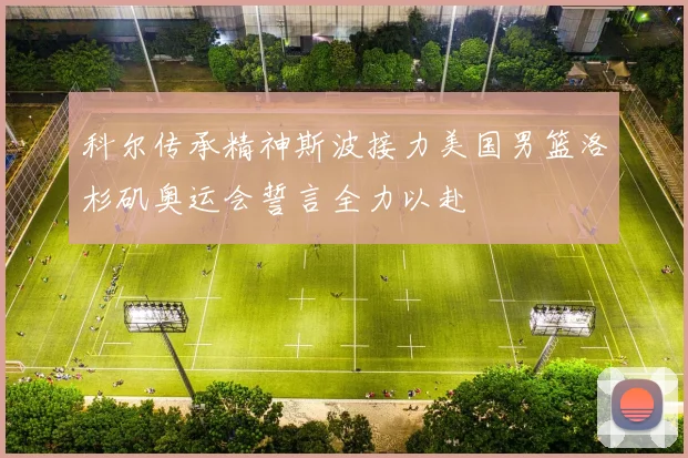 科尔传承精神斯波接力美国男篮洛杉矶奥运会誓言全力以赴