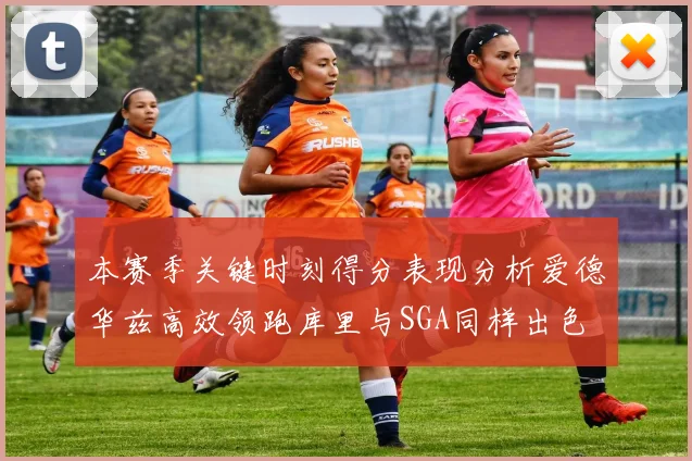 本赛季关键时刻得分表现分析爱德华兹高效领跑库里与SGA同样出色