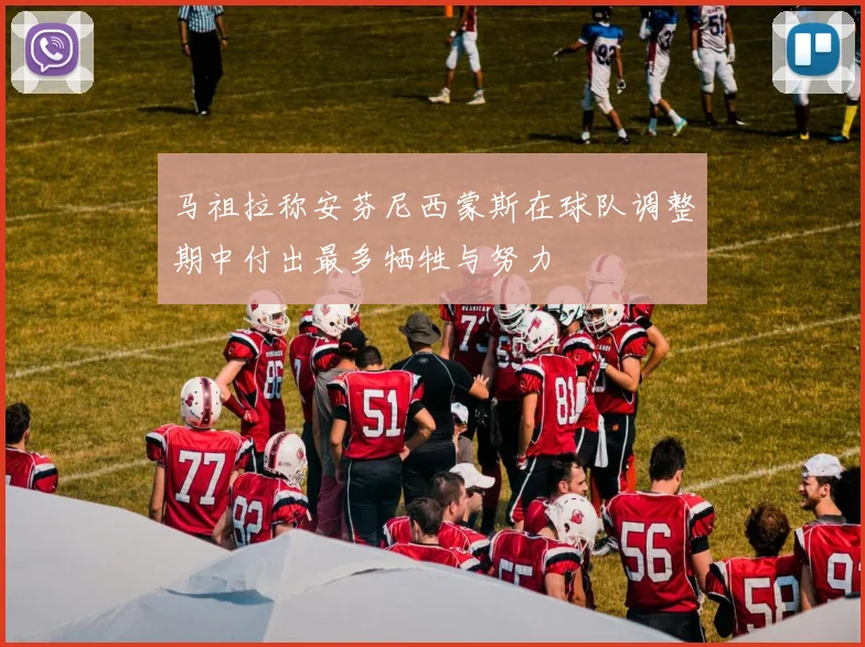 马祖拉称安芬尼西蒙斯在球队调整期中付出最多牺牲与努力