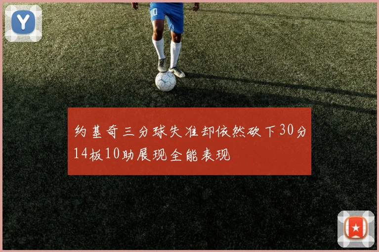 约基奇三分球失准却依然砍下30分14板10助展现全能表现