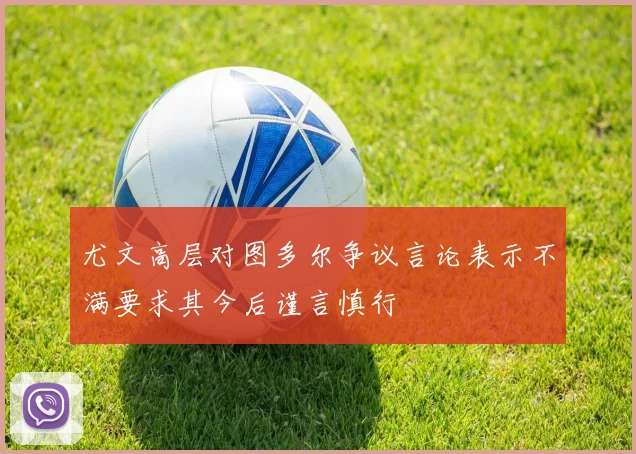 尤文高层对图多尔争议言论表示不满要求其今后谨言慎行