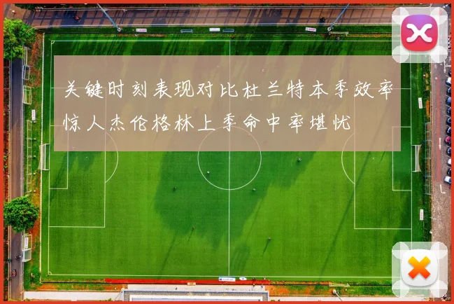 关键时刻表现对比杜兰特本季效率惊人杰伦格林上季命中率堪忧