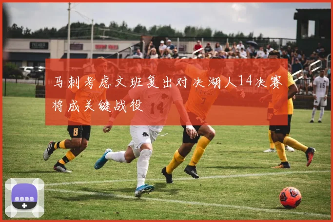 马刺考虑文班复出对决湖人14决赛将成关键战役