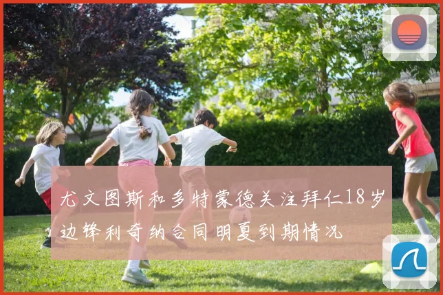 尤文图斯和多特蒙德关注拜仁18岁边锋利奇纳合同明夏到期情况