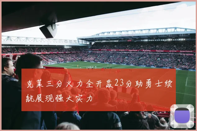 克莱三分火力全开轰23分助勇士续航展现强大实力